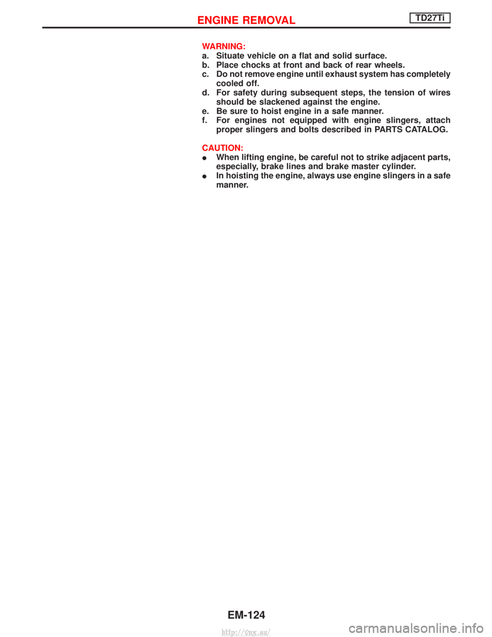 NISSAN TERRANO 2004  Service Repair Manual WARNING:
a. Situate vehicle on a flat and solid surface.
b. Place chocks at front and back of rear wheels.
c. Do not remove engine until exhaust system has completelycooled off.
d. For safety during s