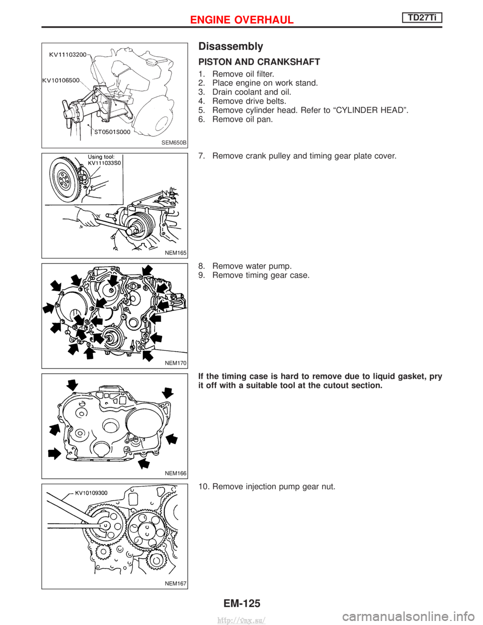 NISSAN TERRANO 2004  Service Repair Manual Disassembly
PISTON AND CRANKSHAFT
1. Remove oil filter.
2. Place engine on work stand.
3. Drain coolant and oil.
4. Remove drive belts.
5. Remove cylinder head. Refer to ªCYLINDER HEADº.
6. Remove o