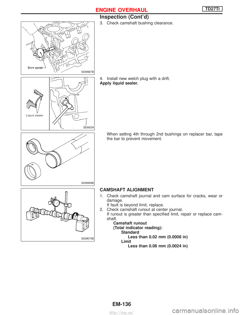 NISSAN TERRANO 2004 Service Repair Manual 3. Check camshaft bushing clearance.
4. Install new welch plug with a drift.
Apply liquid sealer.When setting 4th through 2nd bushings on replacer bar, tape
the bar to prevent movement.
CAMSHAFT ALIGN NISSAN TERRANO 2004 Service Repair Manual 3. Check camshaft bushing clearance.
4. Install new welch plug with a drift.
Apply liquid sealer.When setting 4th through 2nd bushings on replacer bar, tape
the bar to prevent movement.
CAMSHAFT ALIGN