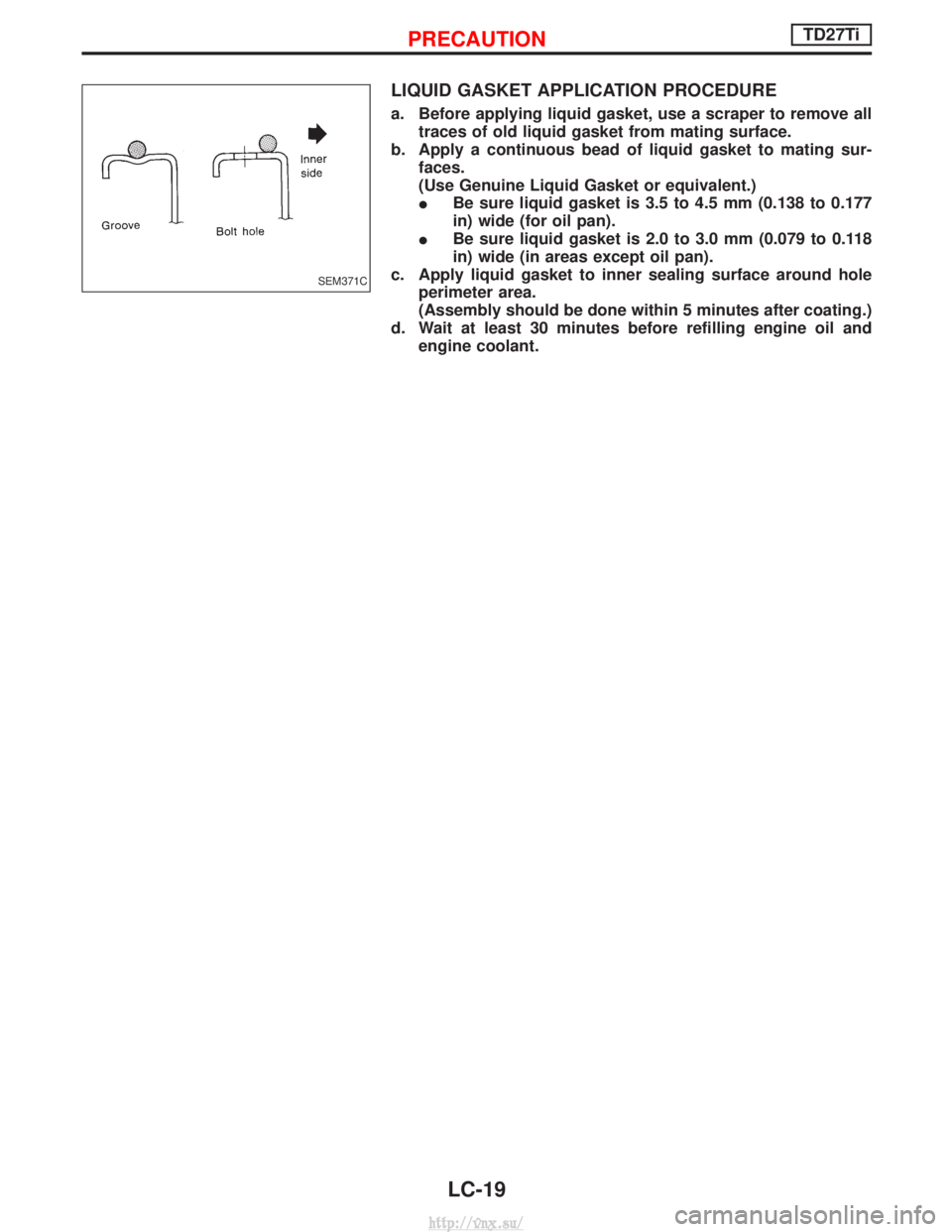 NISSAN TERRANO 2004  Service Repair Manual LIQUID GASKET APPLICATION PROCEDURE
a. Before applying liquid gasket, use a scraper to remove alltraces of old liquid gasket from mating surface.
b. Apply a continuous bead of liquid gasket to mating 