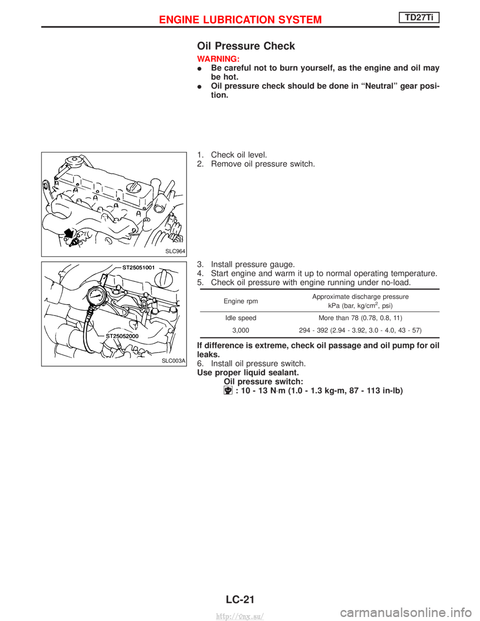 NISSAN TERRANO 2004  Service Repair Manual Oil Pressure Check
WARNING:
IBe careful not to burn yourself, as the engine and oil may
be hot.
I Oil pressure check should be done in ªNeutralº gear posi-
tion.
1. Check oil level.
2. Remove oil pr