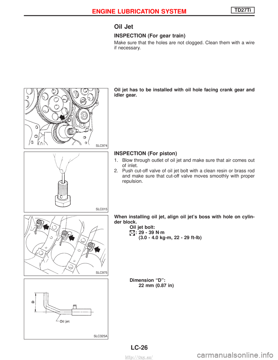NISSAN TERRANO 2004  Service Repair Manual Oil Jet
INSPECTION (For gear train)
Make sure that the holes are not clogged. Clean them with a wire
if necessary.
Oil jet has to be installed with oil hole facing crank gear and
idler gear.
INSPECTIO