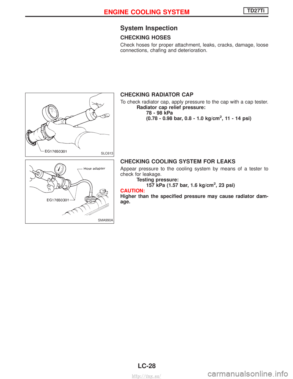 NISSAN TERRANO 2004  Service Repair Manual System Inspection
CHECKING HOSES
Check hoses for proper attachment, leaks, cracks, damage, loose
connections, chafing and deterioration.
CHECKING RADIATOR CAP
To check radiator cap, apply pressure to 