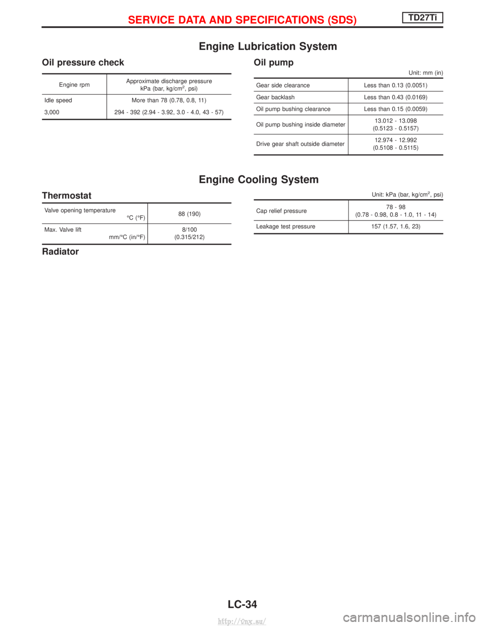 NISSAN TERRANO 2004 Service Repair Manual Engine Lubrication System
Oil pressure check
Engine rpmApproximate discharge pressure
kPa (bar, kg/cm2, psi)
Idle speed More than 78 (0.78, 0.8, 11)
3,000 294 - 392 (2.94 - 3.92, 3.0 - 4.0, 43 - 57)
O NISSAN TERRANO 2004 Service Repair Manual Engine Lubrication System
Oil pressure check
Engine rpmApproximate discharge pressure
kPa (bar, kg/cm2, psi)
Idle speed More than 78 (0.78, 0.8, 11)
3,000 294 - 392 (2.94 - 3.92, 3.0 - 4.0, 43 - 57)
O
