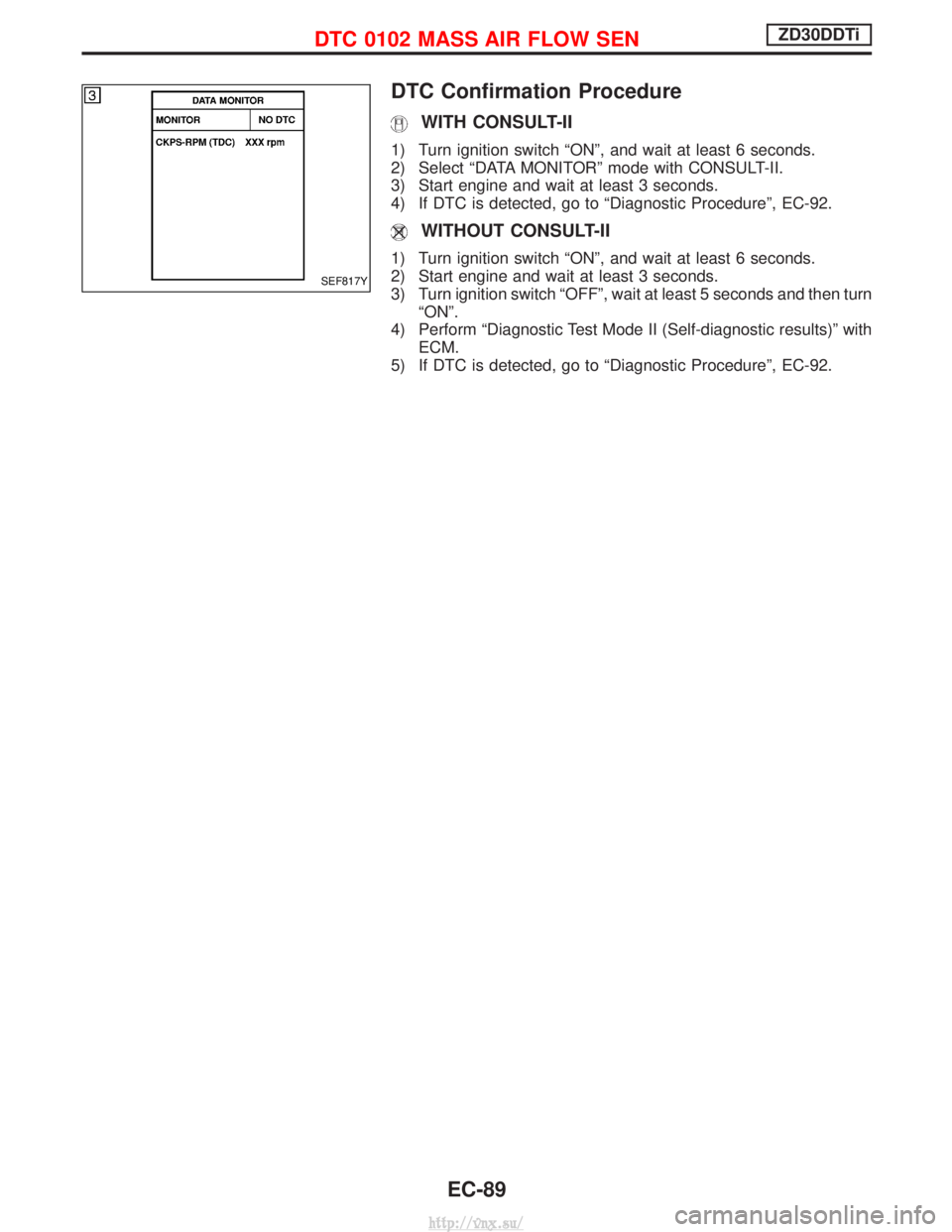 NISSAN TERRANO 2004 Service Repair Manual DTC Confirmation Procedure
WITH CONSULT-II
1) Turn ignition switch ªONº, and wait at least 6 seconds.
2) Select ªDATA MONITORº mode with CONSULT-II.
3) Start engine and wait at least 3 seconds.
4) NISSAN TERRANO 2004 Service Repair Manual DTC Confirmation Procedure
WITH CONSULT-II
1) Turn ignition switch ªONº, and wait at least 6 seconds.
2) Select ªDATA MONITORº mode with CONSULT-II.
3) Start engine and wait at least 3 seconds.
4)