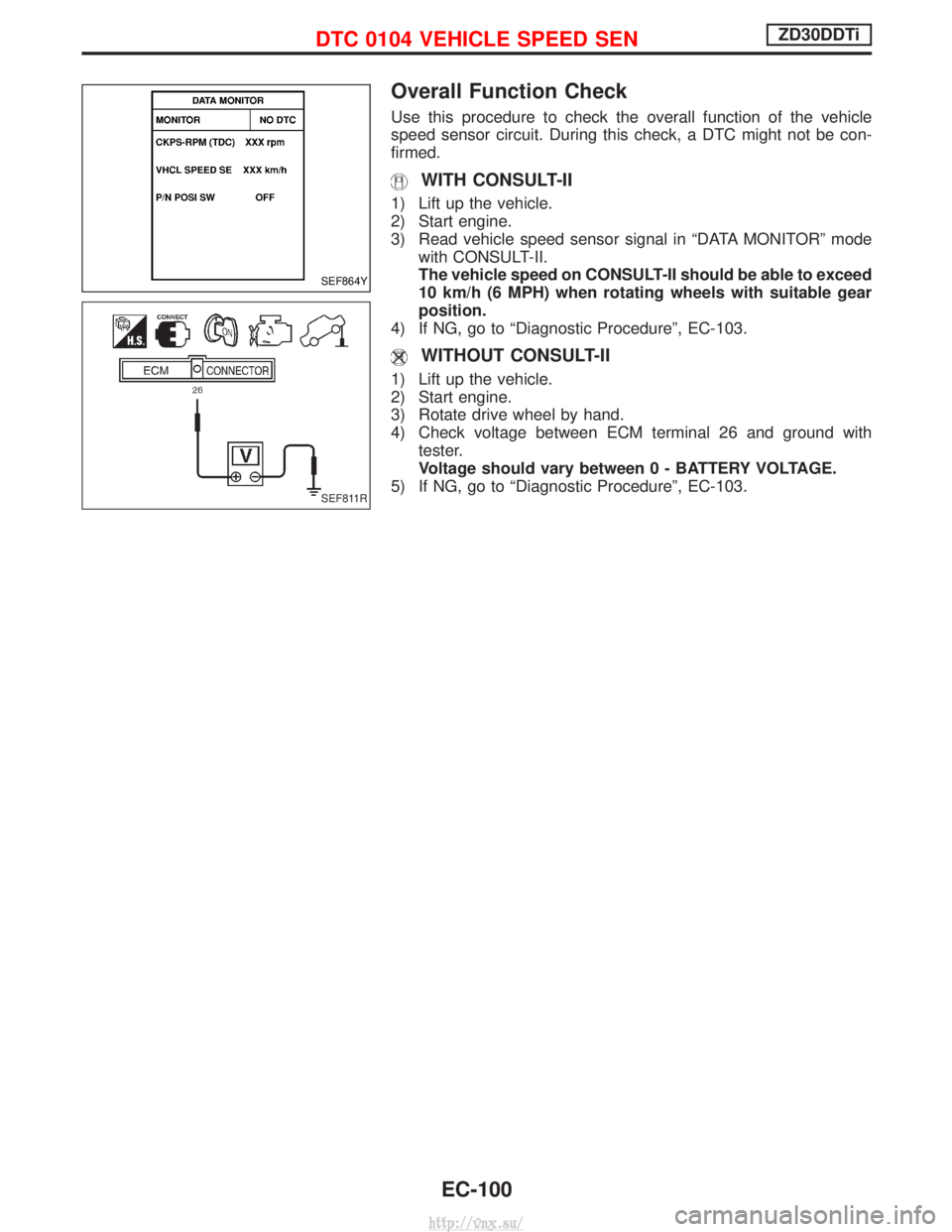 NISSAN TERRANO 2004  Service Repair Manual Overall Function Check
Use this procedure to check the overall function of the vehicle
speed sensor circuit. During this check, a DTC might not be con-
firmed.
WITH CONSULT-II
1) Lift up the vehicle.
