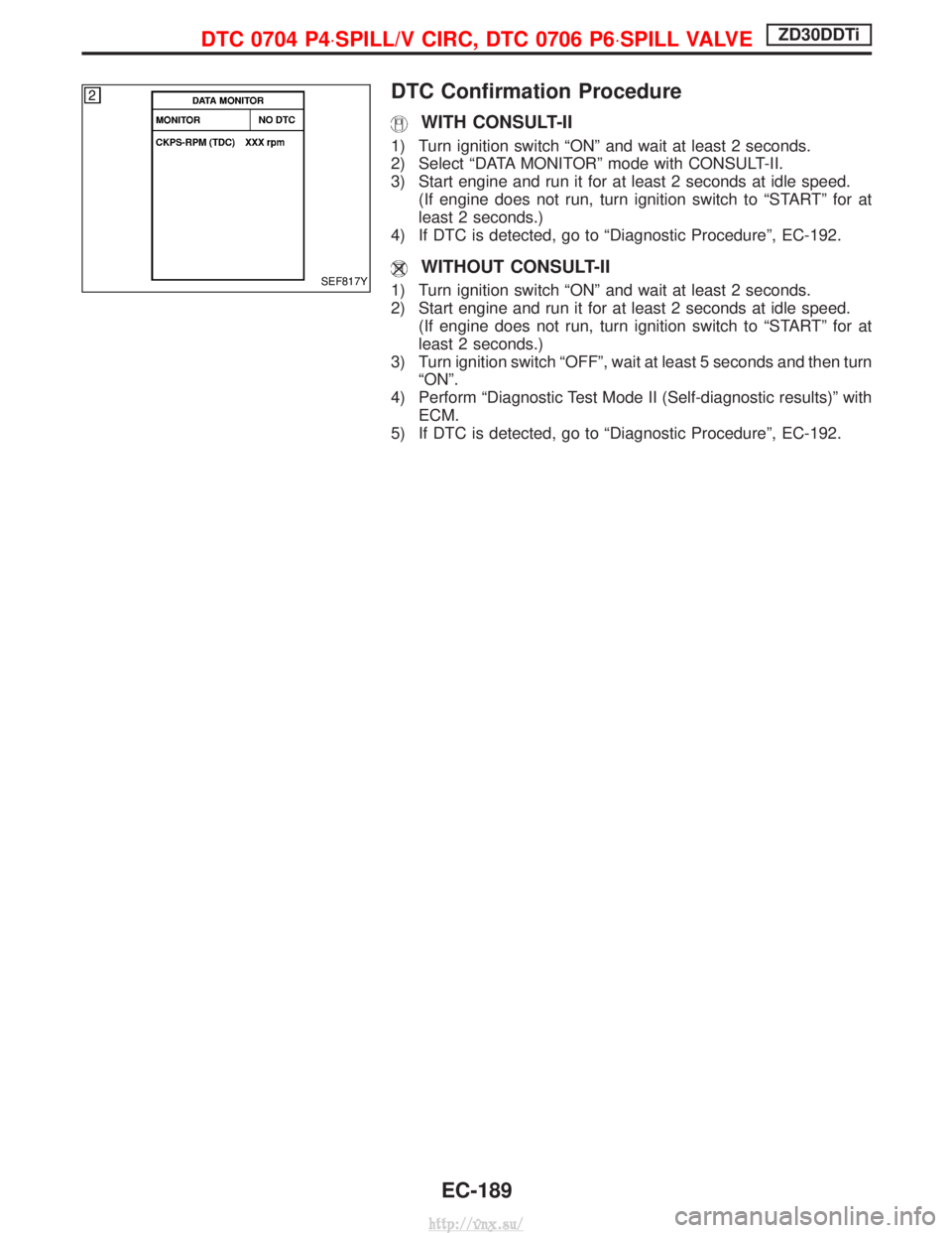 NISSAN TERRANO 2004 Service Repair Manual DTC Confirmation Procedure
WITH CONSULT-II
1) Turn ignition switch ªONº and wait at least 2 seconds.
2) Select ªDATA MONITORº mode with CONSULT-II.
3) Start engine and run it for at least 2 second NISSAN TERRANO 2004 Service Repair Manual DTC Confirmation Procedure
WITH CONSULT-II
1) Turn ignition switch ªONº and wait at least 2 seconds.
2) Select ªDATA MONITORº mode with CONSULT-II.
3) Start engine and run it for at least 2 second