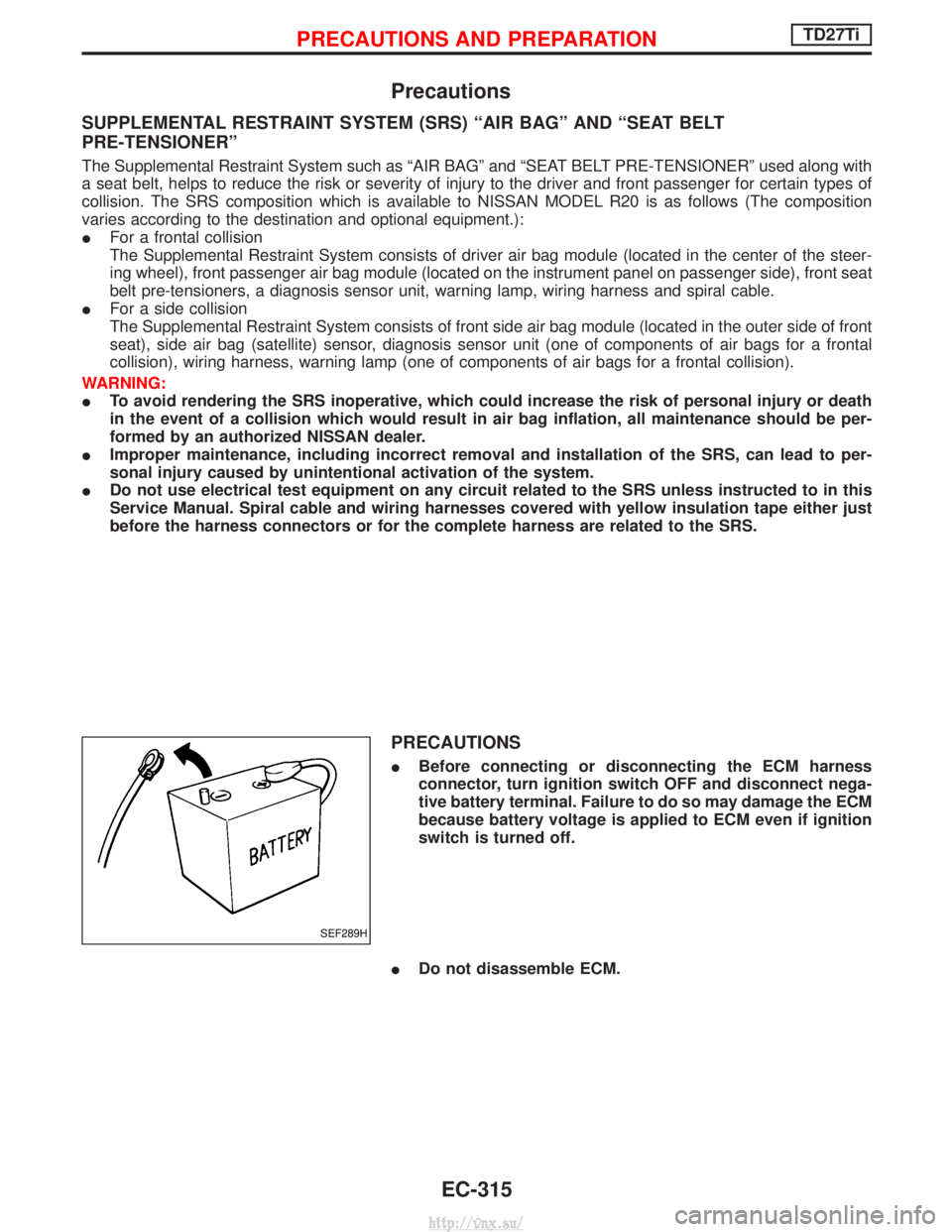 NISSAN TERRANO 2004  Service Repair Manual Precautions
SUPPLEMENTAL RESTRAINT SYSTEM (SRS) ªAIR BAGº AND ªSEAT BELT
PRE-TENSIONERº
The Supplemental Restraint System such as ªAIR BAGº and ªSEAT BELT PRE-TENSIONERº used along with
a seat
