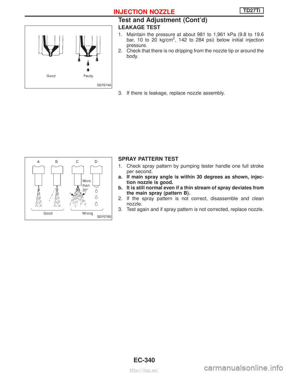 NISSAN TERRANO 2004 Service Repair Manual LEAKAGE TEST
1. Maintain the pressure at about 981 to 1,961 kPa (9.8 to 19.6bar, 10 to 20 kg/cm2, 142 to 284 psi) below initial injection
pressure.
2. Check that there is no dripping from the nozzle t NISSAN TERRANO 2004 Service Repair Manual LEAKAGE TEST
1. Maintain the pressure at about 981 to 1,961 kPa (9.8 to 19.6bar, 10 to 20 kg/cm2, 142 to 284 psi) below initial injection
pressure.
2. Check that there is no dripping from the nozzle t