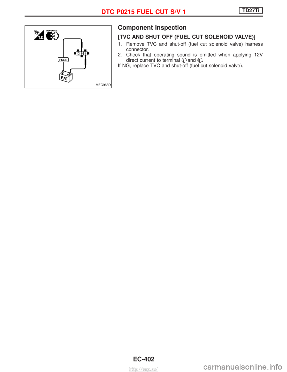 NISSAN TERRANO 2004  Service Repair Manual Component Inspection
[TVC AND SHUT OFF (FUEL CUT SOLENOID VALVE)]
1. Remove TVC and shut-off (fuel cut solenoid valve) harnessconnector.
2. Check that operating sound is emitted when applying 12V dire