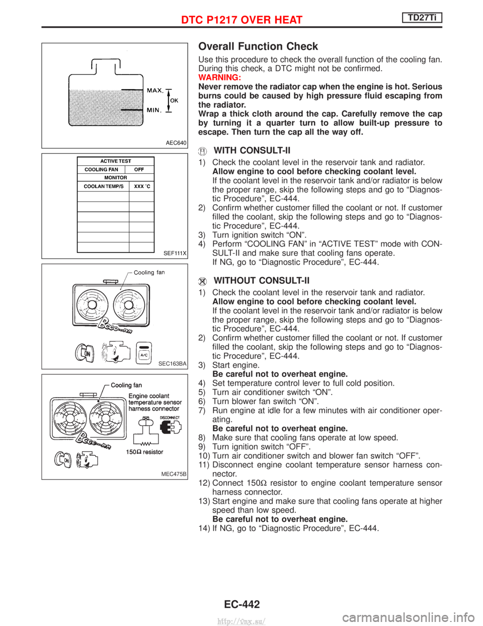 NISSAN TERRANO 2004  Service Repair Manual Overall Function Check
Use this procedure to check the overall function of the cooling fan.
During this check, a DTC might not be confirmed.
WARNING:
Never remove the radiator cap when the engine is h
