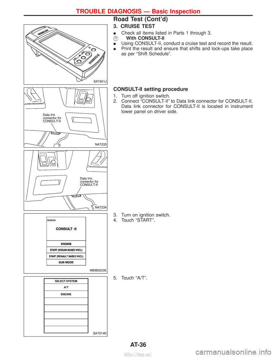 NISSAN TERRANO 2004  Service Repair Manual 3. CRUISE TEST
ICheck all items listed in Parts 1 through 3.
With CONSULT-II
I Using CONSULT-II, conduct a cruise test and record the result.
I Print the result and ensure that shifts and lock-ups tak