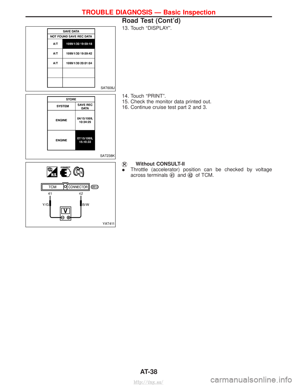 NISSAN TERRANO 2004  Service Repair Manual 13. Touch ªDISPLAYº.
14. Touch ªPRINTº.
15. Check the monitor data printed out.
16. Continue cruise test part 2 and 3.
Without CONSULT-II
I Throttle (accelerator) position can be checked by voltag