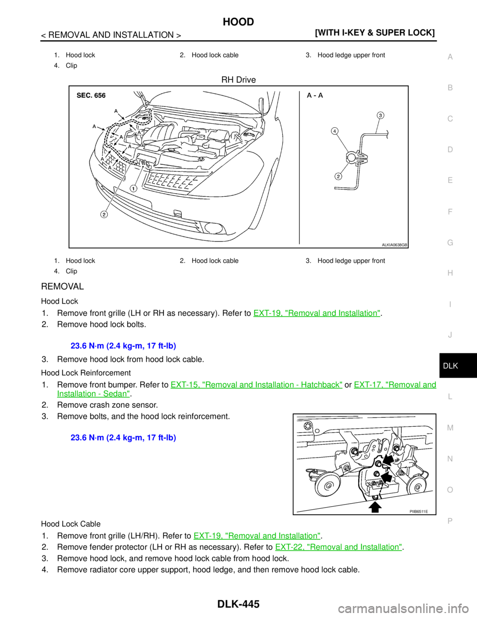 NISSAN TIIDA 2007  Service Repair Manual HOOD
DLK-445
< REMOVAL AND INSTALLATION >[WITH I-KEY & SUPER LOCK]
C
D
E
F
G
H
I
J
L
MA
B
DLK
N
O
P
RH Drive
REMOVAL
Hood Lock
1. Remove front grille (LH or RH as necessary). Refer to EXT-19, "Removal
