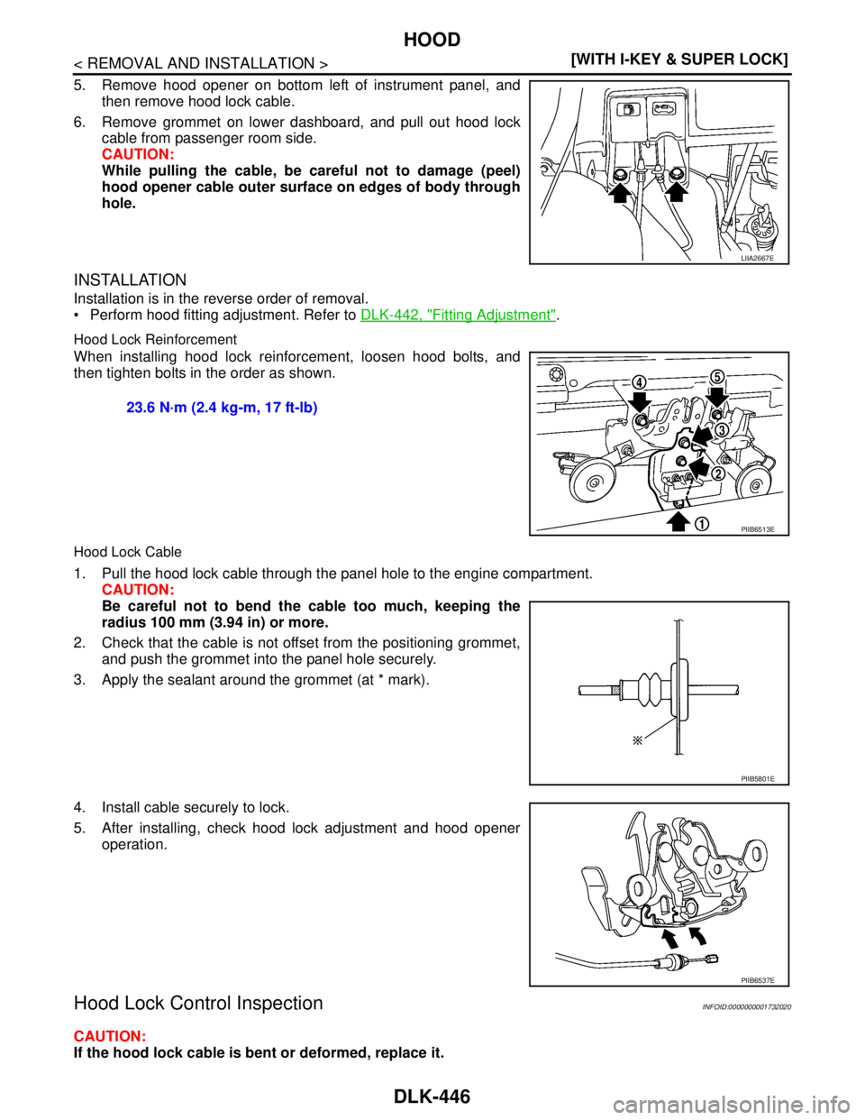 NISSAN TIIDA 2007  Service Repair Manual DLK-446
< REMOVAL AND INSTALLATION >[WITH I-KEY & SUPER LOCK]
HOOD
5. Remove hood opener on bottom left of instrument panel, and
then remove hood lock cable.
6. Remove grommet on lower dashboard, and 