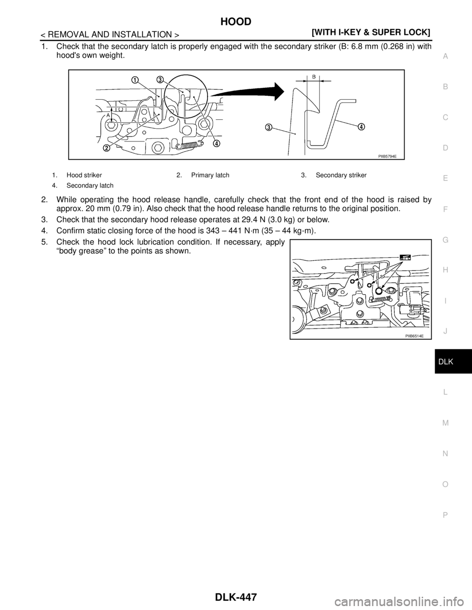 NISSAN TIIDA 2007  Service Repair Manual HOOD
DLK-447
< REMOVAL AND INSTALLATION >[WITH I-KEY & SUPER LOCK]
C
D
E
F
G
H
I
J
L
MA
B
DLK
N
O
P
1. Check that the secondary latch is properly engaged with the secondary striker (B: 6.8 mm (0.268 i