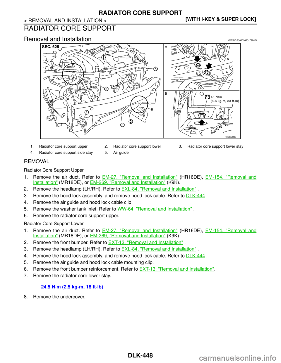NISSAN TIIDA 2007  Service Repair Manual DLK-448
< REMOVAL AND INSTALLATION >[WITH I-KEY & SUPER LOCK]
RADIATOR CORE SUPPORT
RADIATOR CORE SUPPORT
Removal and InstallationINFOID:0000000001732021
REMOVAL
Radiator Core Support Upper
1. Remove 