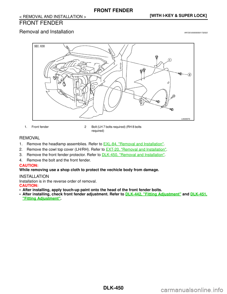 NISSAN TIIDA 2007  Service Repair Manual DLK-450
< REMOVAL AND INSTALLATION >[WITH I-KEY & SUPER LOCK]
FRONT FENDER
FRONT FENDER
Removal and InstallationINFOID:0000000001732022
REMOVAL
1. Remove the headlamp assemblies. Refer to EXL-84, "Rem