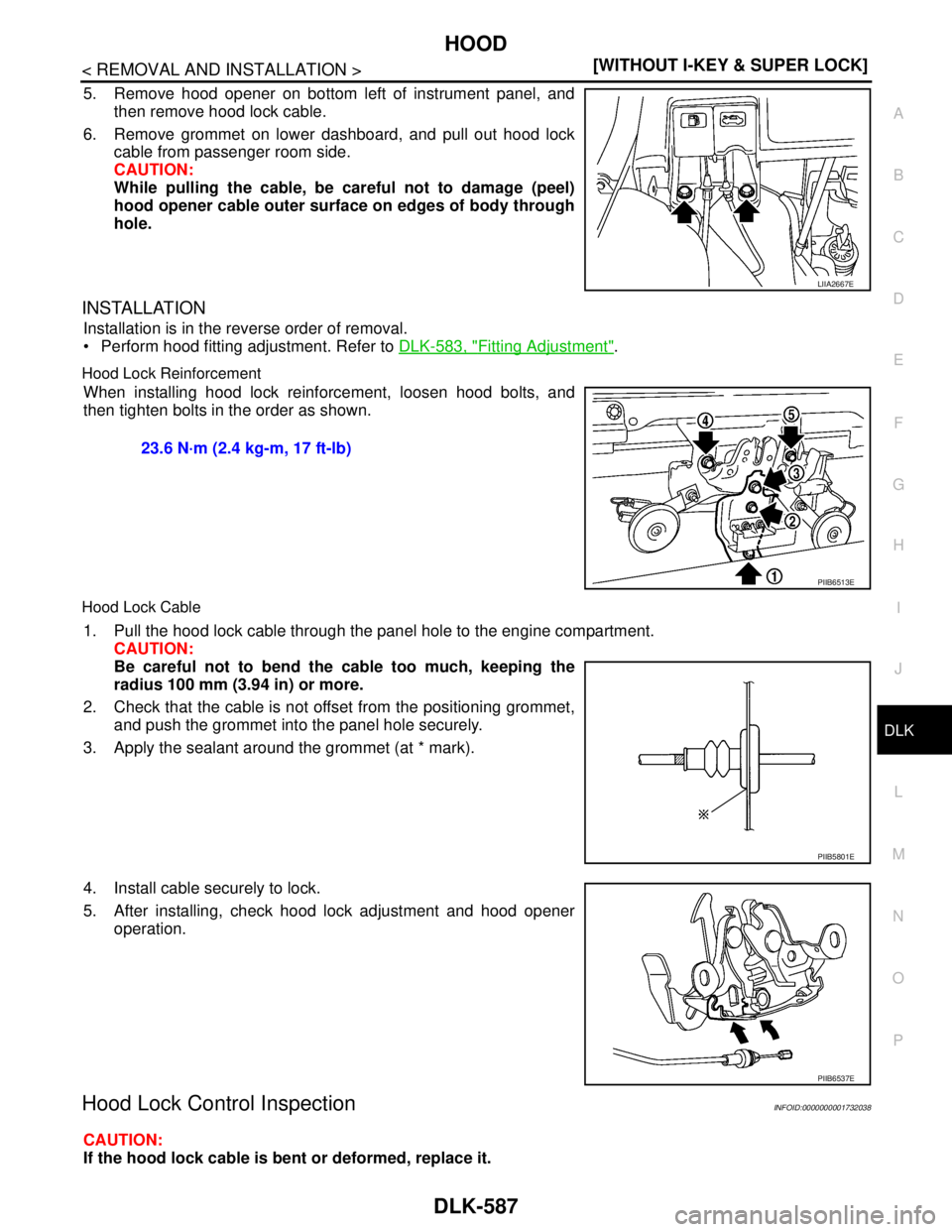 NISSAN TIIDA 2007  Service Service Manual HOOD
DLK-587
< REMOVAL AND INSTALLATION >[WITHOUT I-KEY & SUPER LOCK]
C
D
E
F
G
H
I
J
L
MA
B
DLK
N
O
P
5. Remove hood opener on bottom left of instrument panel, and
then remove hood lock cable.
6. Rem