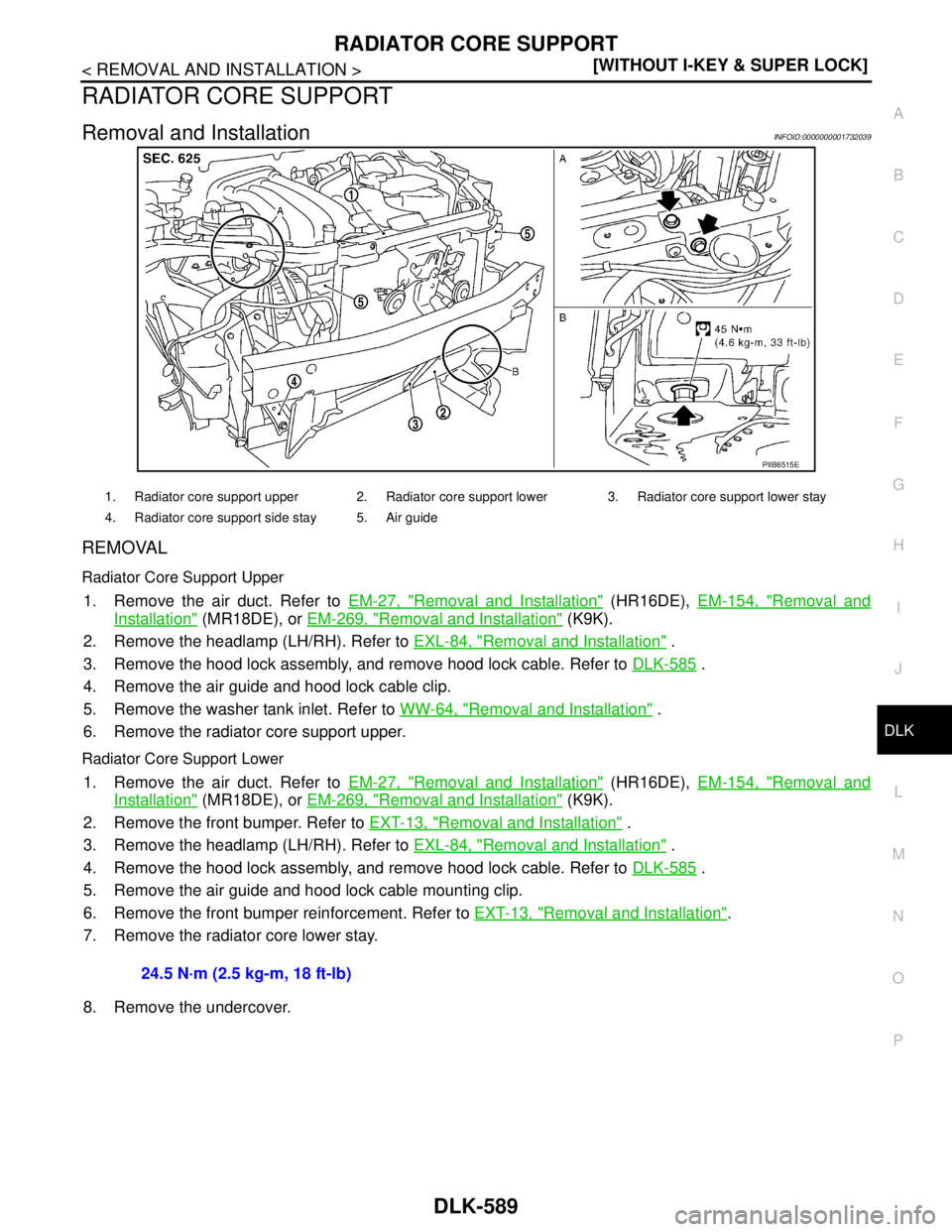 NISSAN TIIDA 2007  Service Repair Manual RADIATOR CORE SUPPORT
DLK-589
< REMOVAL AND INSTALLATION >[WITHOUT I-KEY & SUPER LOCK]
C
D
E
F
G
H
I
J
L
MA
B
DLK
N
O
P
RADIATOR CORE SUPPORT
Removal and InstallationINFOID:0000000001732039
REMOVAL
Ra