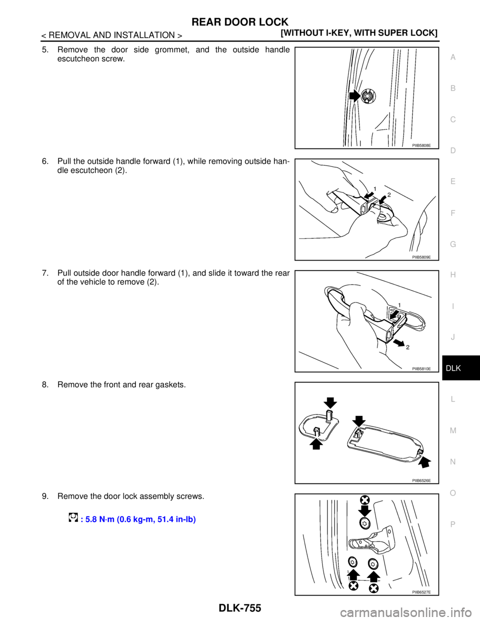NISSAN TIIDA 2007  Service Repair Manual REAR DOOR LOCK
DLK-755
< REMOVAL AND INSTALLATION >[WITHOUT I-KEY, WITH SUPER LOCK]
C
D
E
F
G
H
I
J
L
MA
B
DLK
N
O
P
5. Remove the door side grommet, and the outside handle
escutcheon screw. 
6. Pull 