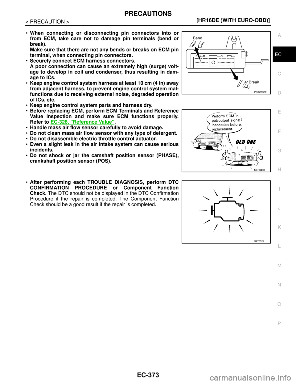 NISSAN TIIDA 2007  Service Repair Manual PRECAUTIONS
EC-373
< PRECAUTION >[HR16DE (WITH EURO-OBD)]
C
D
E
F
G
H
I
J
K
L
MA
EC
N
P O
When connecting or disconnecting pin connectors into or
from ECM, take care not to damage pin terminals (bend
