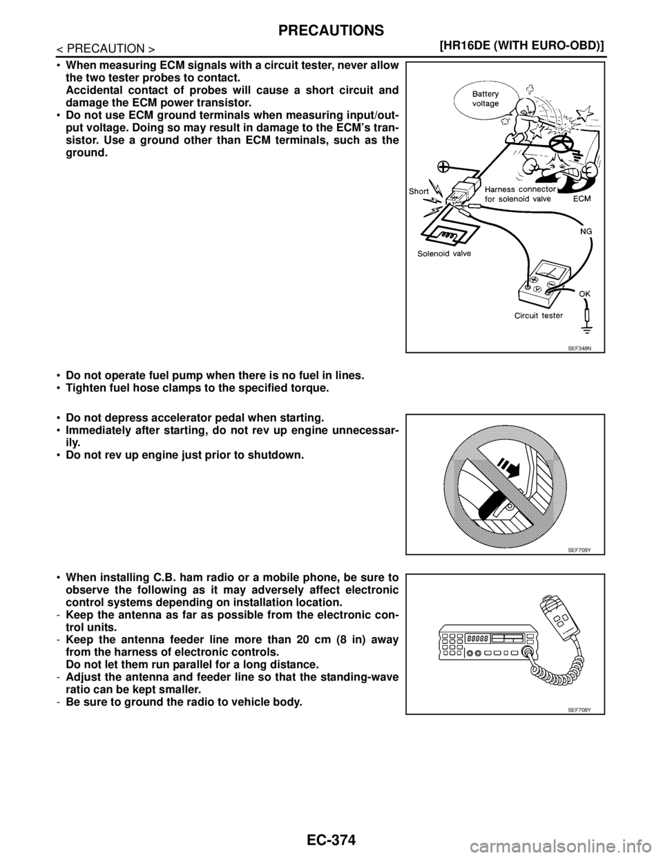 NISSAN TIIDA 2007  Service Repair Manual EC-374
< PRECAUTION >[HR16DE (WITH EURO-OBD)]
PRECAUTIONS
When measuring ECM signals with a circuit tester, never allow
the two tester probes to contact.
Accidental contact of probes will cause a sho