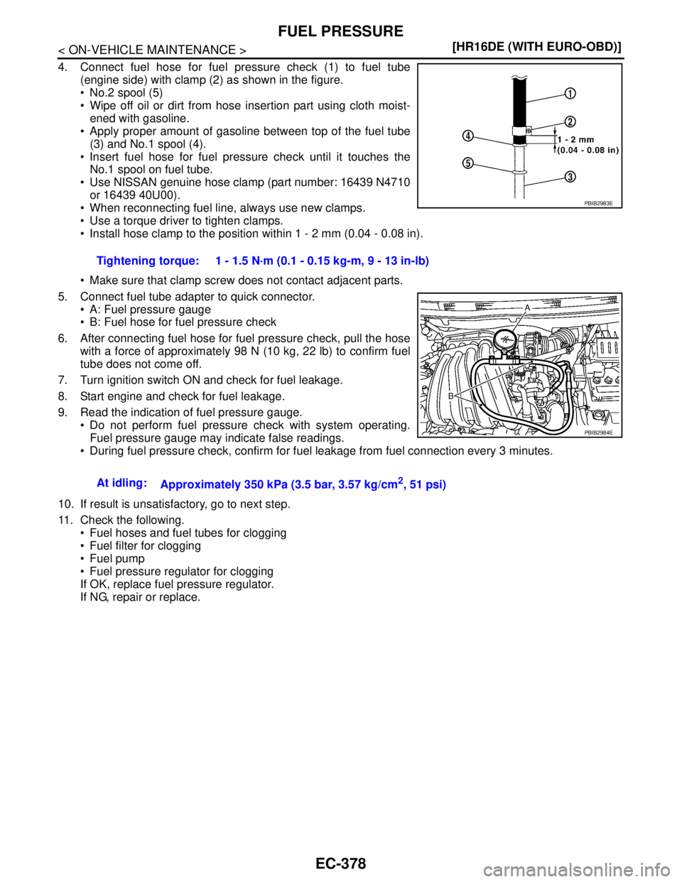 NISSAN TIIDA 2007  Service Repair Manual EC-378
< ON-VEHICLE MAINTENANCE >[HR16DE (WITH EURO-OBD)]
FUEL PRESSURE
4. Connect fuel hose for fuel pressure check (1) to fuel tube
(engine side) with clamp (2) as shown in the figure.
 No.2 spool 