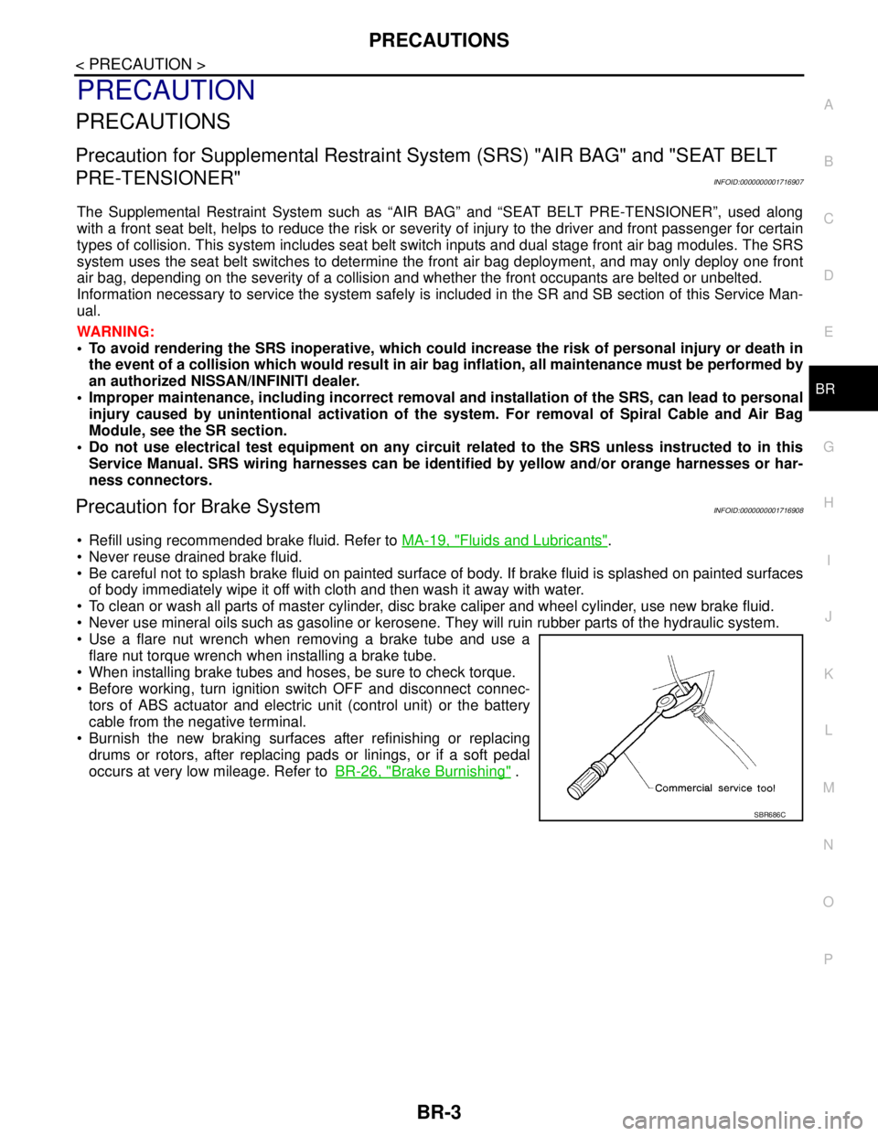 NISSAN TIIDA 2007  Service Repair Manual PRECAUTIONS
BR-3
< PRECAUTION >
C
D
E
G
H
I
J
K
L
MA
B
BR
N
O
P
PRECAUTION
PRECAUTIONS
Precaution for Supplemental Restraint System (SRS) "AIR BAG" and "SEAT BELT 
PRE-TENSIONER"
INFOID:00000000017169