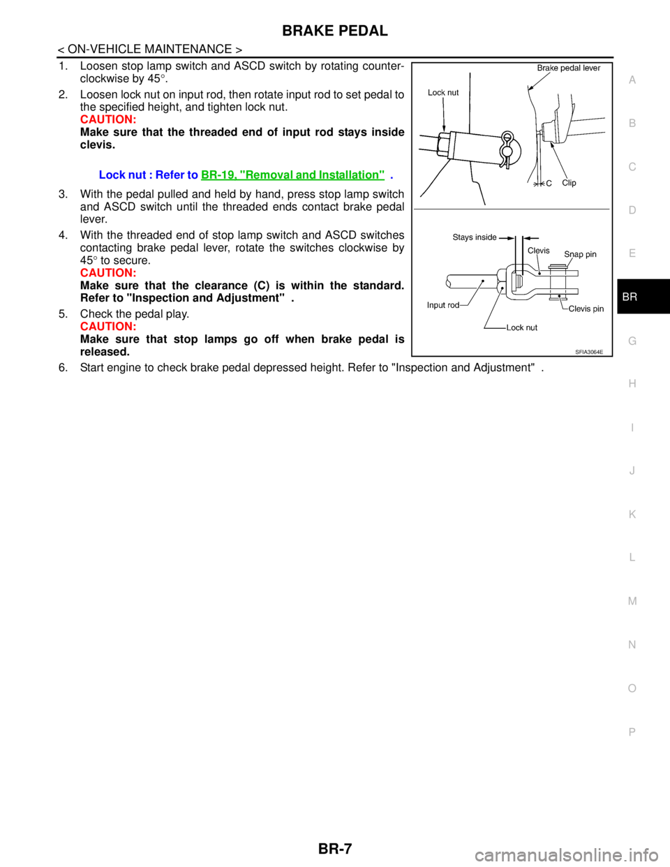 NISSAN TIIDA 2007 Service Repair Manual BRAKE PEDAL
BR-7
< ON-VEHICLE MAINTENANCE >
C
D
E
G
H
I
J
K
L
MA
B
BR
N
O
P
1. Loosen stop lamp switch and ASCD switch by rotating counter-
clockwise by 45°.
2. Loosen lock nut on input rod, then rot NISSAN TIIDA 2007 Service Repair Manual BRAKE PEDAL
BR-7
< ON-VEHICLE MAINTENANCE >
C
D
E
G
H
I
J
K
L
MA
B
BR
N
O
P
1. Loosen stop lamp switch and ASCD switch by rotating counter-
clockwise by 45°.
2. Loosen lock nut on input rod, then rot