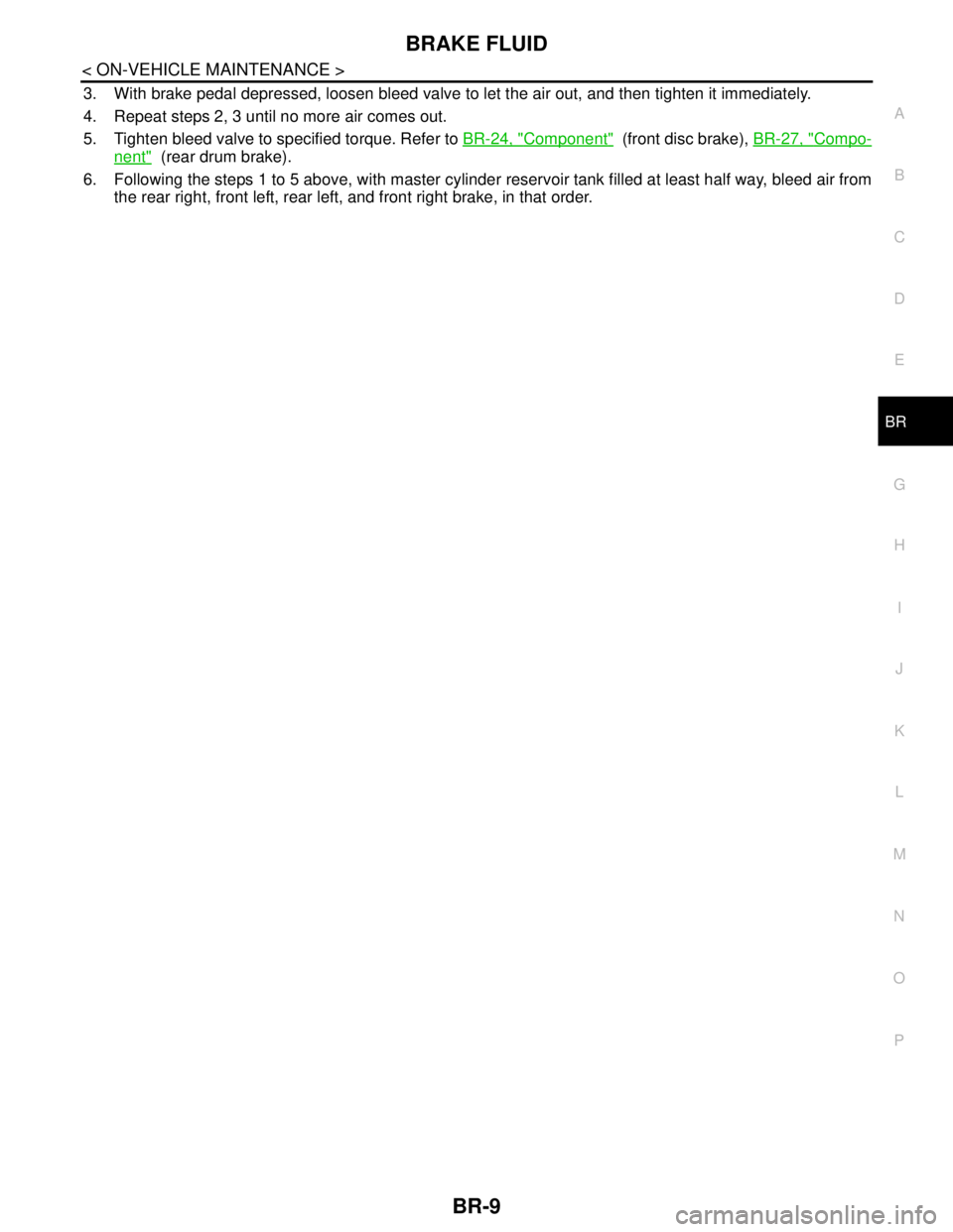 NISSAN TIIDA 2007  Service Repair Manual BRAKE FLUID
BR-9
< ON-VEHICLE MAINTENANCE >
C
D
E
G
H
I
J
K
L
MA
B
BR
N
O
P
3. With brake pedal depressed, loosen bleed valve to let the air out, and then tighten it immediately.
4. Repeat steps 2, 3 