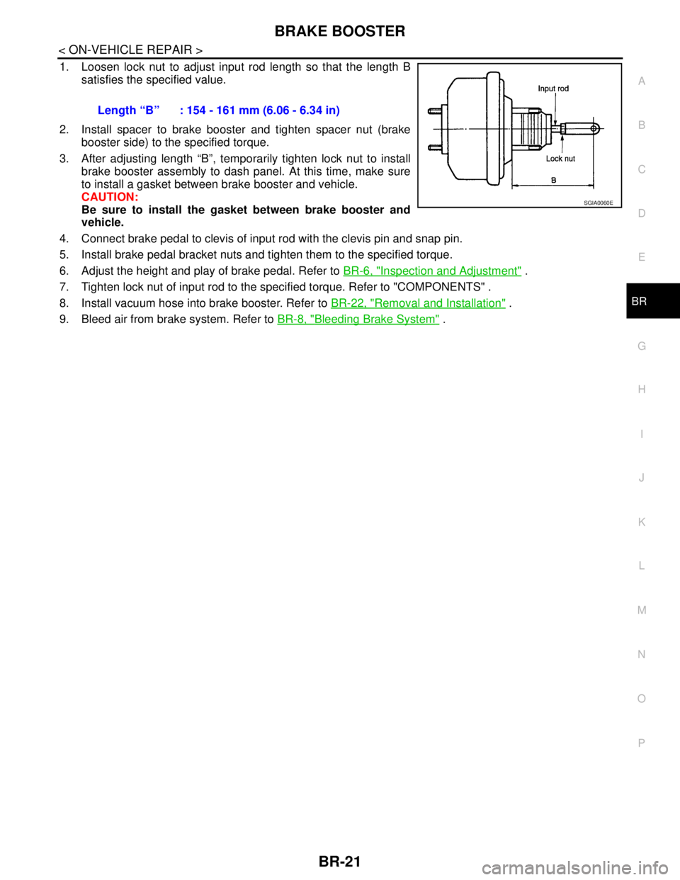 NISSAN TIIDA 2007 Service Repair Manual BRAKE BOOSTER
BR-21
< ON-VEHICLE REPAIR >
C
D
E
G
H
I
J
K
L
MA
B
BR
N
O
P
1. Loosen lock nut to adjust input rod length so that the length B
satisfies the specified value.
2. Install spacer to brake b NISSAN TIIDA 2007 Service Repair Manual BRAKE BOOSTER
BR-21
< ON-VEHICLE REPAIR >
C
D
E
G
H
I
J
K
L
MA
B
BR
N
O
P
1. Loosen lock nut to adjust input rod length so that the length B
satisfies the specified value.
2. Install spacer to brake b