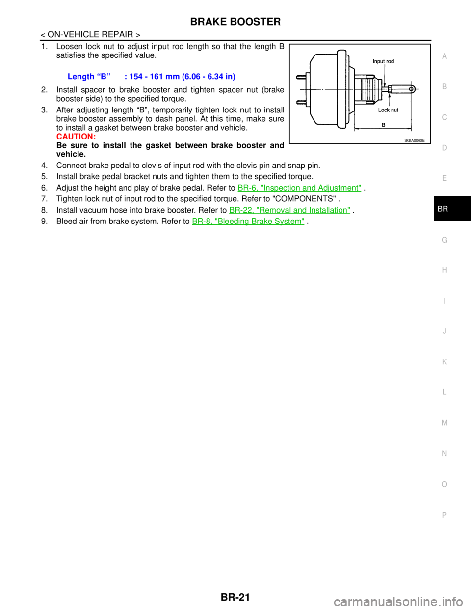 NISSAN TIIDA 2007  Service Repair Manual BRAKE BOOSTER
BR-21
< ON-VEHICLE REPAIR >
C
D
E
G
H
I
J
K
L
MA
B
BR
N
O
P
1. Loosen lock nut to adjust input rod length so that the length B
satisfies the specified value.
2. Install spacer to brake b