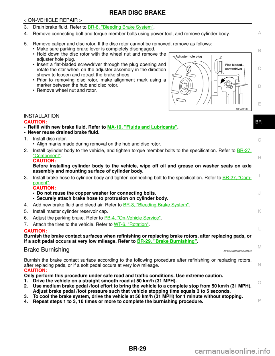 NISSAN TIIDA 2007  Service Repair Manual REAR DISC BRAKE
BR-29
< ON-VEHICLE REPAIR >
C
D
E
G
H
I
J
K
L
MA
B
BR
N
O
P
3. Drain brake fluid. Refer to BR-8, "Bleeding Brake System".
4. Remove connecting bolt and torque member bolts using power 