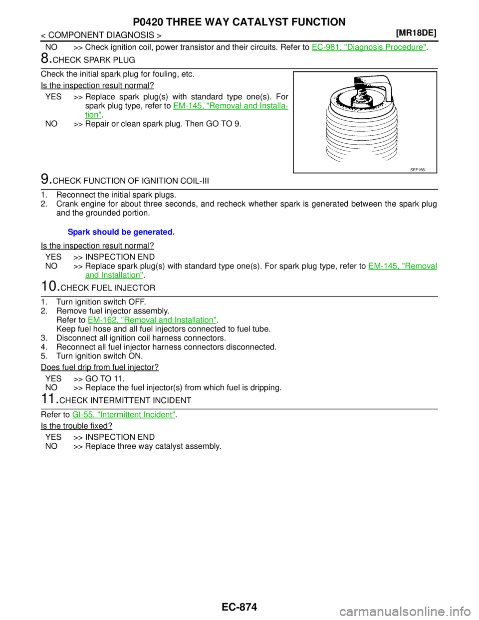 NISSAN TIIDA 2007  Service Repair Manual EC-874
< COMPONENT DIAGNOSIS >[MR18DE]
P0420 THREE WAY CATALYST FUNCTION
NO >> Check ignition coil, power transistor and their circuits. Refer to EC-981, "Diagnosis Procedure".
8.CHECK SPARK PLUG
Chec