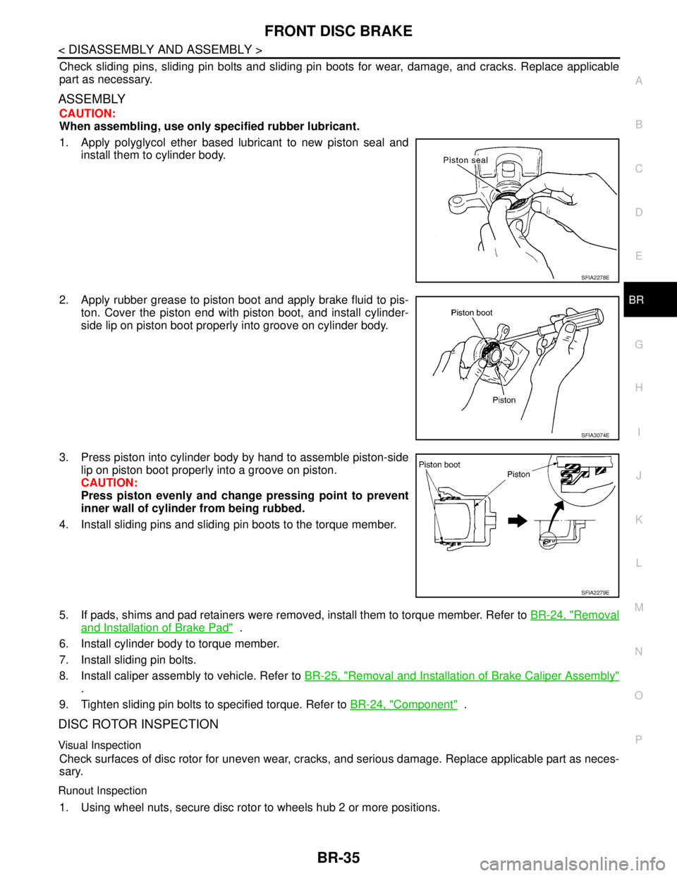 NISSAN TIIDA 2007  Service Repair Manual FRONT DISC BRAKE
BR-35
< DISASSEMBLY AND ASSEMBLY >
C
D
E
G
H
I
J
K
L
MA
B
BR
N
O
P
Check sliding pins, sliding pin bolts and sliding pin boots for wear, damage, and cracks. Replace applicable
part as