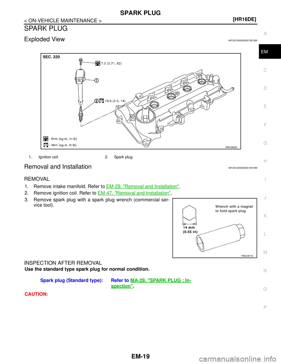 NISSAN TIIDA 2007  Service Repair Manual SPARK PLUG
EM-19
< ON-VEHICLE MAINTENANCE >[HR16DE]
C
D
E
F
G
H
I
J
K
L
MA
EM
N
P O
SPARK PLUG
Exploded ViewINFOID:0000000001381388
Removal and InstallationINFOID:0000000001381389
REMOVAL
1. Remove in