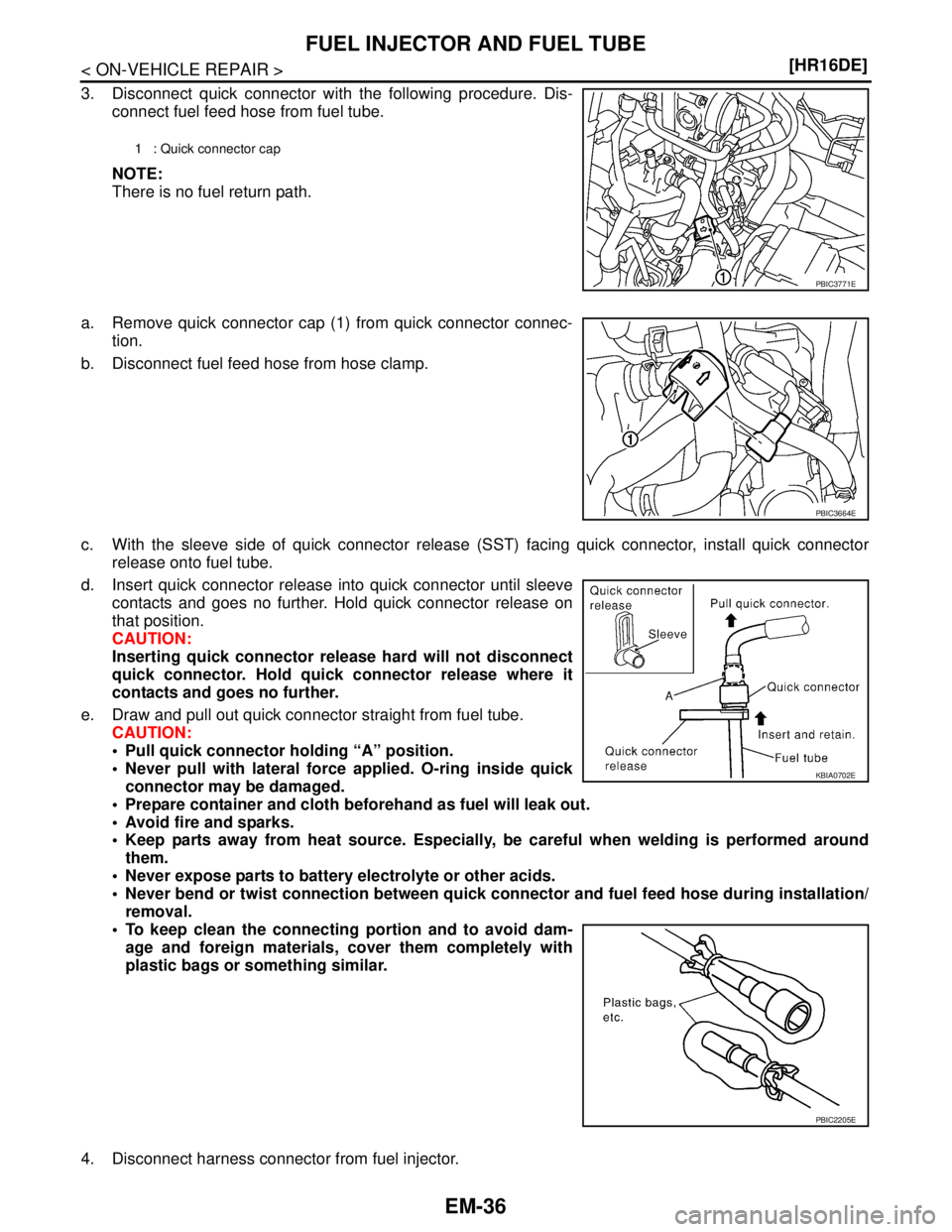 NISSAN TIIDA 2007  Service Repair Manual EM-36
< ON-VEHICLE REPAIR >[HR16DE]
FUEL INJECTOR AND FUEL TUBE
3. Disconnect quick connector with the following procedure. Dis-
connect fuel feed hose from fuel tube.
NOTE:
There is no fuel return pa