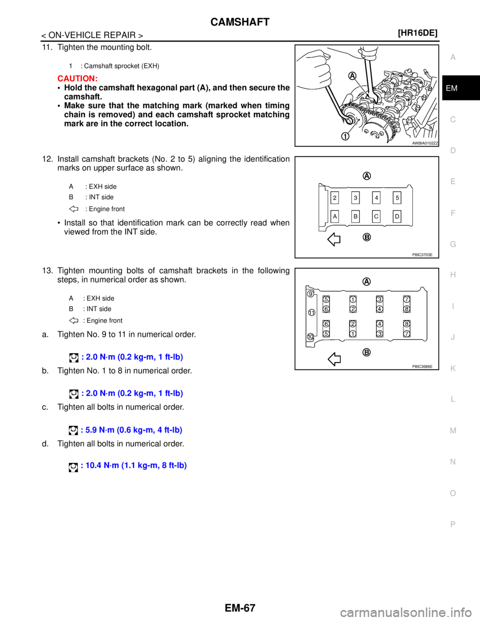 NISSAN TIIDA 2007  Service Repair Manual CAMSHAFT
EM-67
< ON-VEHICLE REPAIR >[HR16DE]
C
D
E
F
G
H
I
J
K
L
MA
EM
N
P O
11. Tighten the mounting bolt.
CAUTION:
 Hold the camshaft hexagonal part (A), and then secure the
camshaft.
 Make sure t
