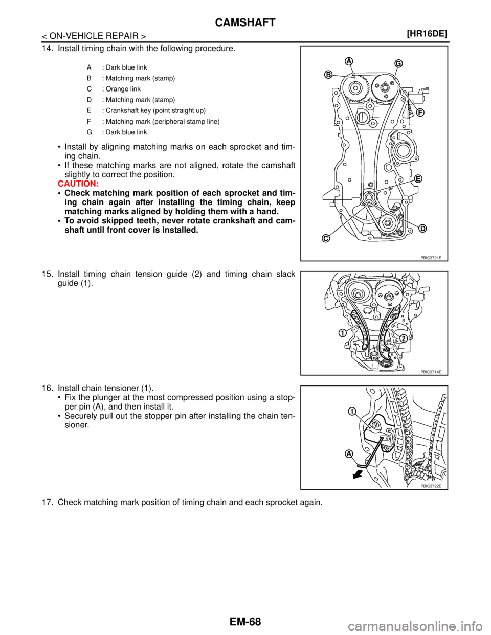 NISSAN TIIDA 2007  Service Repair Manual EM-68
< ON-VEHICLE REPAIR >[HR16DE]
CAMSHAFT
14. Install timing chain with the following procedure.
 Install by aligning matching marks on each sprocket and tim-
ing chain.
 If these matching marks 