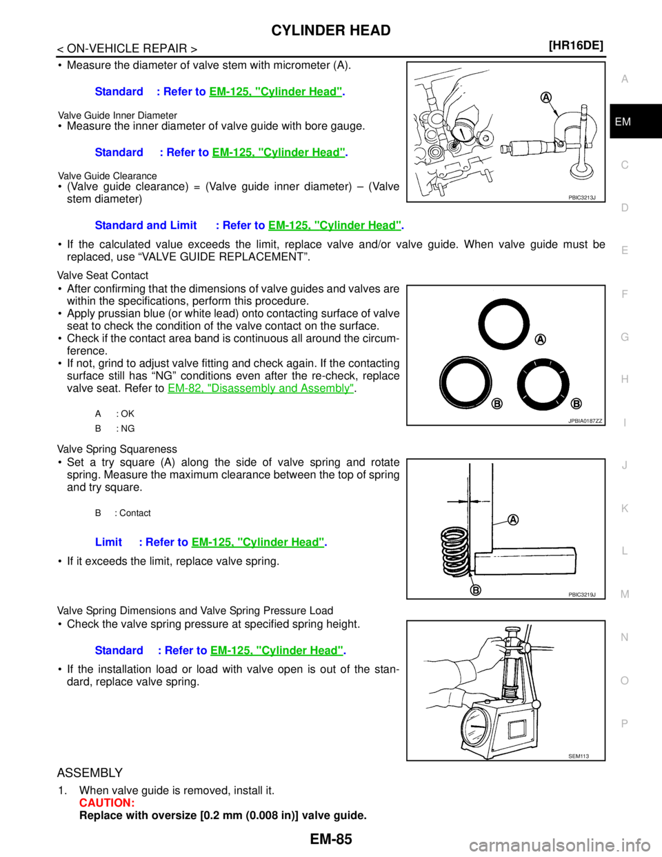 NISSAN TIIDA 2007  Service Repair Manual CYLINDER HEAD
EM-85
< ON-VEHICLE REPAIR >[HR16DE]
C
D
E
F
G
H
I
J
K
L
MA
EM
N
P O
 Measure the diameter of valve stem with micrometer (A).
Valve Guide Inner Diameter Measure the inner diameter of va