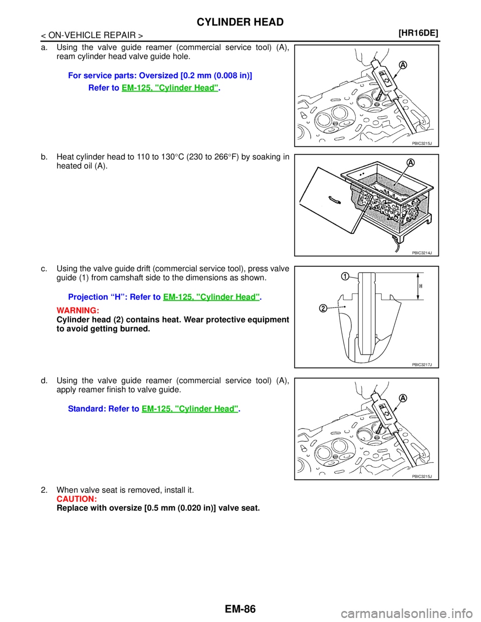 NISSAN TIIDA 2007  Service Repair Manual EM-86
< ON-VEHICLE REPAIR >[HR16DE]
CYLINDER HEAD
a. Using the valve guide reamer (commercial service tool) (A),
ream cylinder head valve guide hole.
b. Heat cylinder head to 110 to 130°C (230 to 266