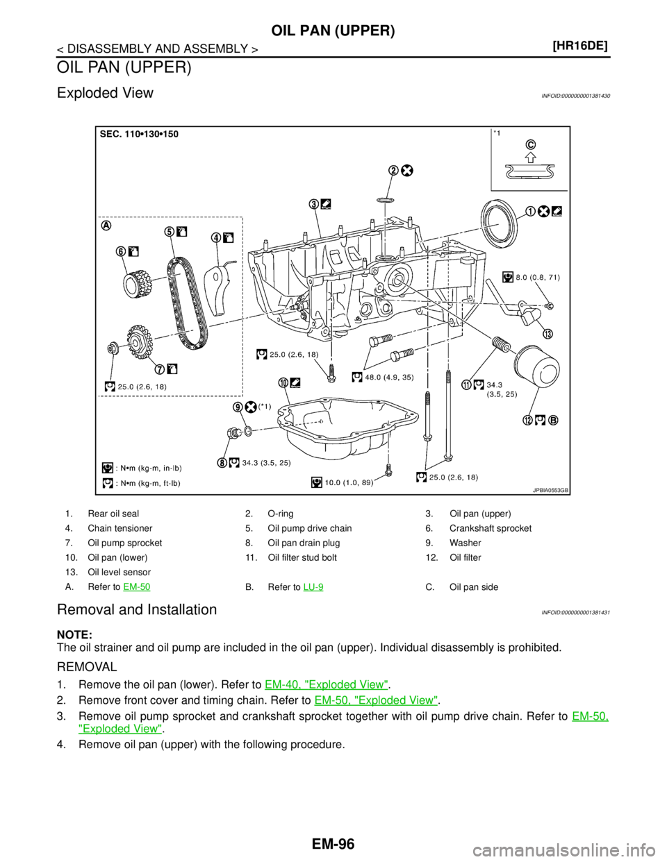 NISSAN TIIDA 2007  Service Repair Manual EM-96
< DISASSEMBLY AND ASSEMBLY >[HR16DE]
OIL PAN (UPPER)
OIL PAN (UPPER)
Exploded ViewINFOID:0000000001381430
Removal and InstallationINFOID:0000000001381431
NOTE:
The oil strainer and oil pump are 