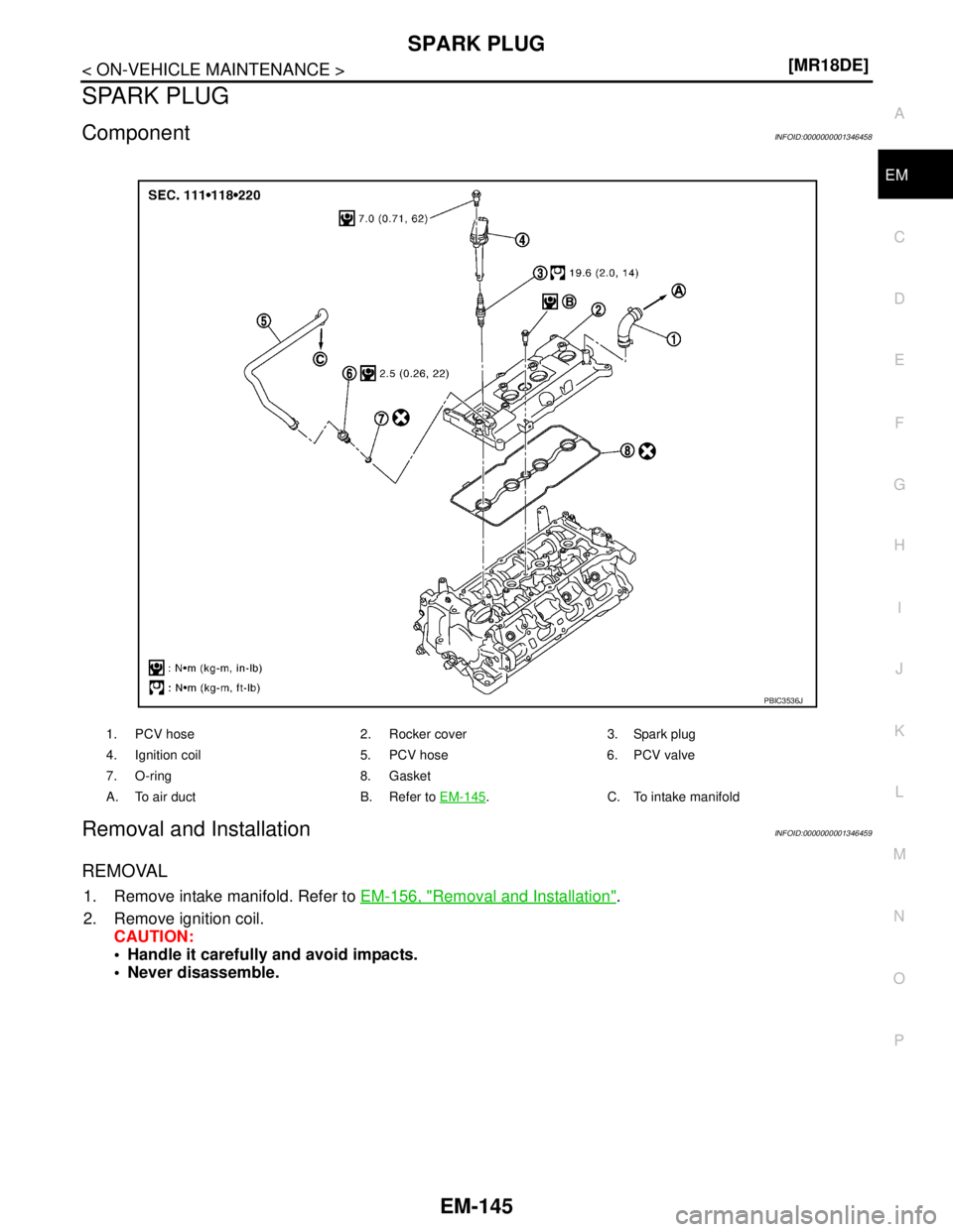 NISSAN TIIDA 2007  Service Repair Manual SPARK PLUG
EM-145
< ON-VEHICLE MAINTENANCE >[MR18DE]
C
D
E
F
G
H
I
J
K
L
MA
EM
N
P O
SPARK PLUG
ComponentINFOID:0000000001346458
Removal and InstallationINFOID:0000000001346459
REMOVAL
1. Remove intak