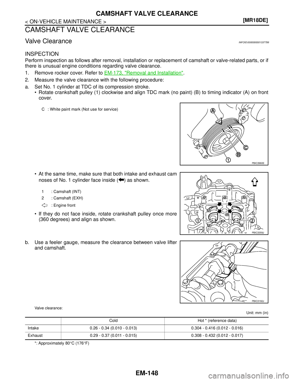 NISSAN TIIDA 2007  Service Repair Manual EM-148
< ON-VEHICLE MAINTENANCE >[MR18DE]
CAMSHAFT VALVE CLEARANCE
CAMSHAFT VALVE CLEARANCE
Valve ClearanceINFOID:0000000001337799
INSPECTION
Perform inspection as follows after removal, installation 