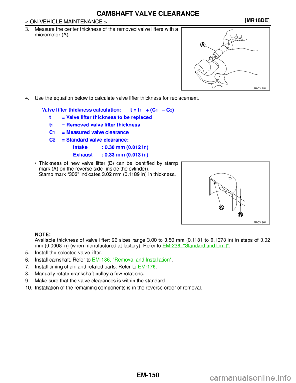 NISSAN TIIDA 2007  Service Repair Manual EM-150
< ON-VEHICLE MAINTENANCE >[MR18DE]
CAMSHAFT VALVE CLEARANCE
3. Measure the center thickness of the removed valve lifters with a
micrometer (A).
4. Use the equation below to calculate valve lift