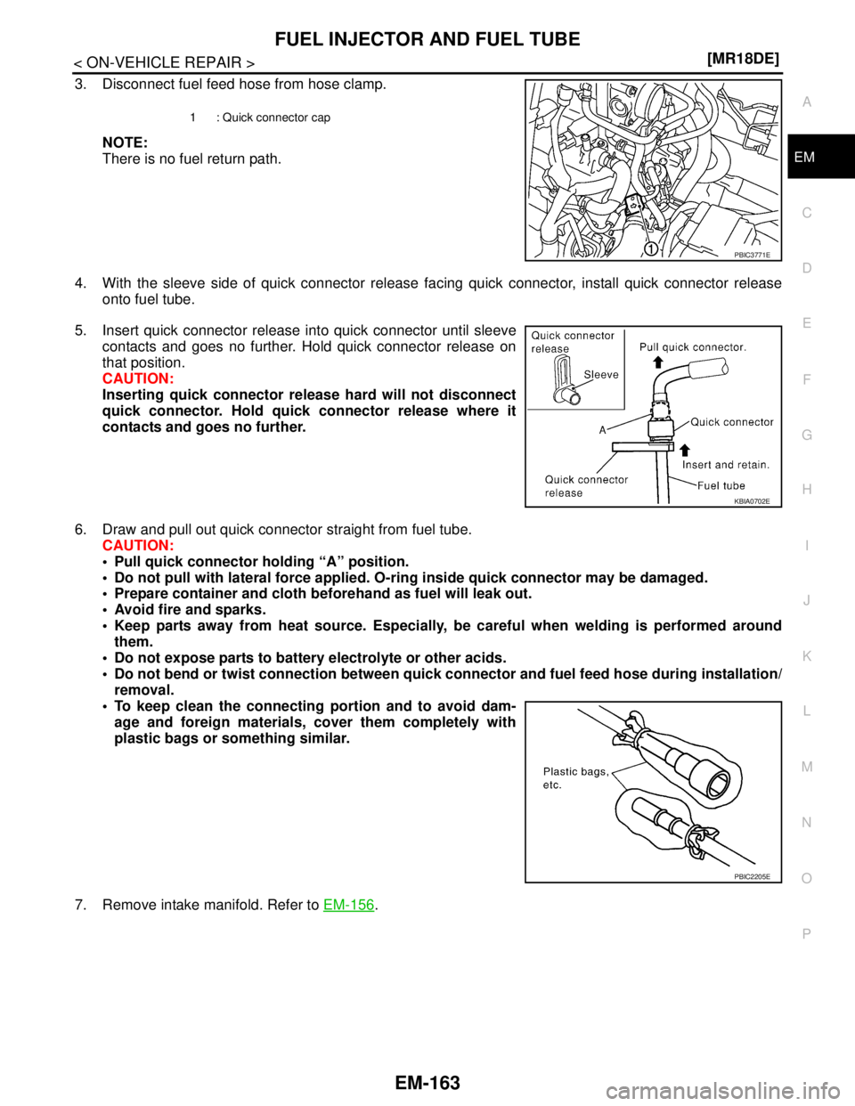 NISSAN TIIDA 2007  Service Repair Manual FUEL INJECTOR AND FUEL TUBE
EM-163
< ON-VEHICLE REPAIR >[MR18DE]
C
D
E
F
G
H
I
J
K
L
MA
EM
N
P O
3. Disconnect fuel feed hose from hose clamp.
NOTE:
There is no fuel return path.
4. With the sleeve si