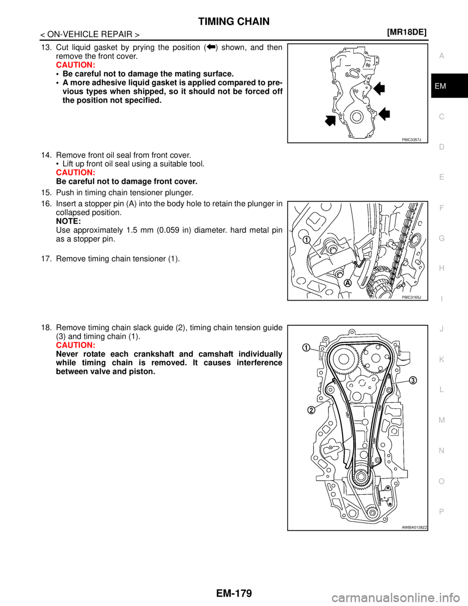 NISSAN TIIDA 2007  Service Repair Manual TIMING CHAIN
EM-179
< ON-VEHICLE REPAIR >[MR18DE]
C
D
E
F
G
H
I
J
K
L
MA
EM
N
P O
13. Cut liquid gasket by prying the position ( ) shown, and then
remove the front cover.
CAUTION:
 Be careful not to 
