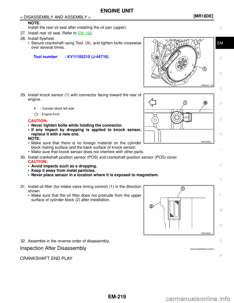 NISSAN TIIDA 2007  Service Repair Manual ENGINE UNIT
EM-219
< DISASSEMBLY AND ASSEMBLY >[MR18DE]
C
D
E
F
G
H
I
J
K
L
MA
EM
N
P O
NOTE:
Install the rear oil seal after installing the oil pan (upper).
27. Install rear oil seal. Refer to EM-166