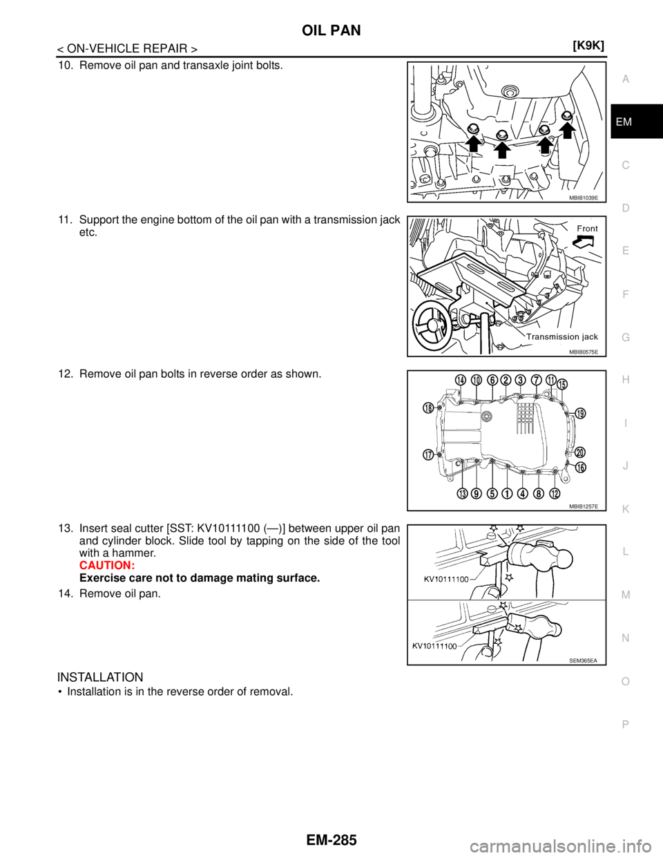 NISSAN TIIDA 2007  Service Repair Manual OIL PAN
EM-285
< ON-VEHICLE REPAIR >[K9K]
C
D
E
F
G
H
I
J
K
L
MA
EM
N
P O
10. Remove oil pan and transaxle joint bolts.
11. Support the engine bottom of the oil pan with a transmission jack
etc.
12. R